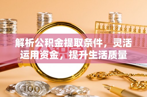 贵溪解析公积金提取条件，灵活运用资金，提升生活质量