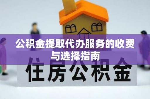 贵溪公积金提取代办服务的收费与选择指南