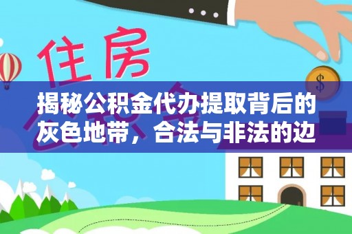 贵溪揭秘公积金代办提取背后的灰色地带，合法与非法的边界