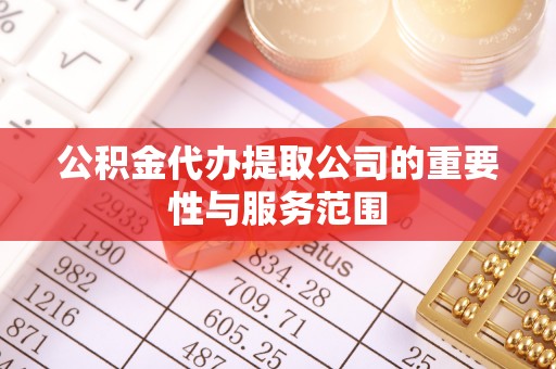 贵溪公积金代办提取公司的重要性与服务范围