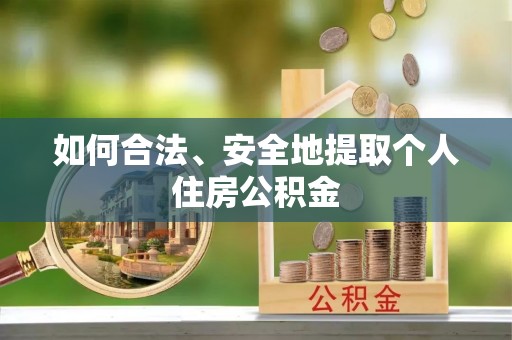 贵溪如何合法、安全地提取个人住房公积金