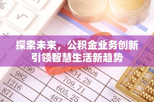贵溪探索未来，公积金业务创新引领智慧生活新趋势