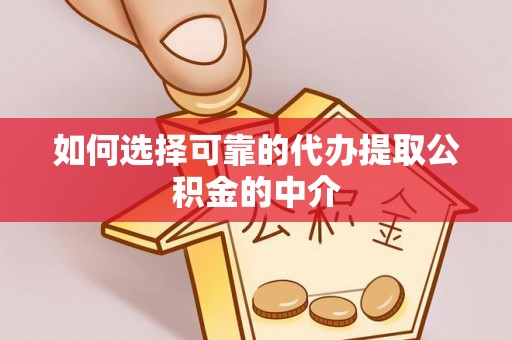 贵溪如何选择可靠的代办提取公积金的中介