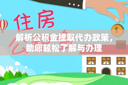 贵溪解析公积金提取代办政策，助您轻松了解与办理