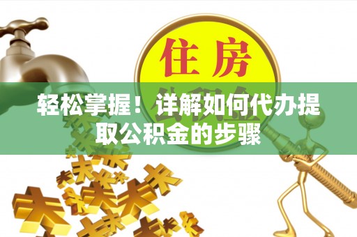 贵溪轻松掌握！详解如何代办提取公积金的步骤
