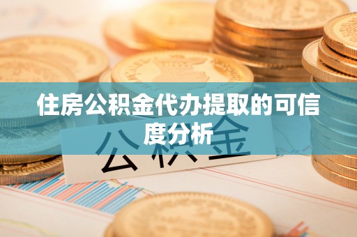 贵溪住房公积金代办提取的可信度分析