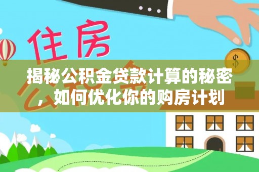 贵溪揭秘公积金贷款计算的秘密，如何优化你的购房计划