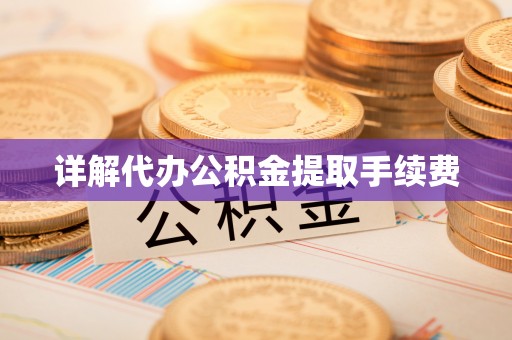 贵溪详解代办公积金提取手续费