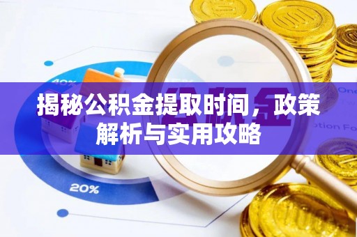 贵溪揭秘公积金提取时间，政策解析与实用攻略