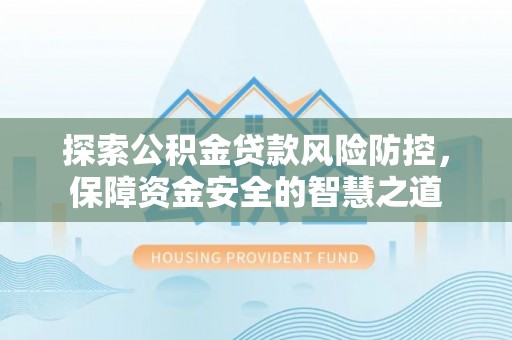 贵溪探索公积金贷款风险防控，保障资金安全的智慧之道