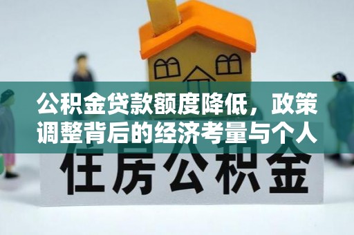 贵溪公积金贷款额度降低，政策调整背后的经济考量与个人应对策略