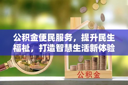 贵溪公积金便民服务，提升民生福祉，打造智慧生活新体验