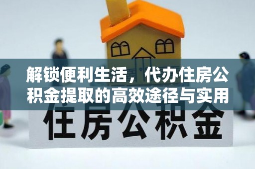 贵溪解锁便利生活，代办住房公积金提取的高效途径与实用技巧