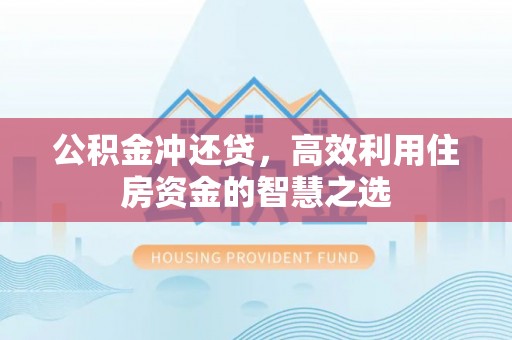 贵溪公积金冲还贷，高效利用住房资金的智慧之选