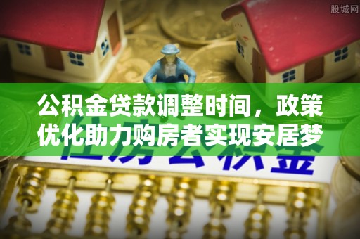 贵溪公积金贷款调整时间，政策优化助力购房者实现安居梦