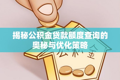 贵溪揭秘公积金贷款额度查询的奥秘与优化策略