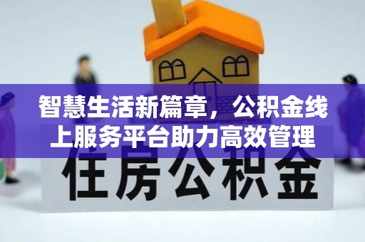 贵溪智慧生活新篇章，公积金线上服务平台助力高效管理
