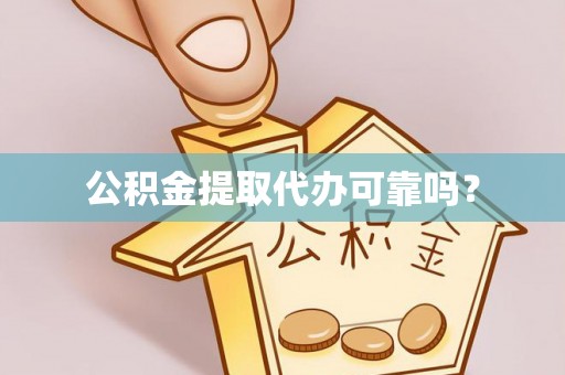 贵溪公积金提取代办可靠吗？