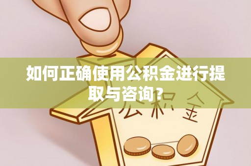 贵溪如何正确使用公积金进行提取与咨询？