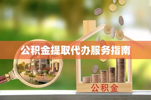 贵溪公积金提取代办服务指南