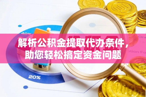贵溪解析公积金提取代办条件，助您轻松搞定资金问题