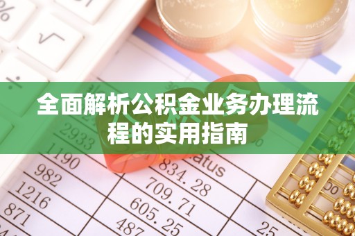 贵溪全面解析公积金业务办理流程的实用指南