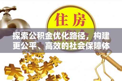 贵溪探索公积金优化路径，构建更公平、高效的社会保障体系
