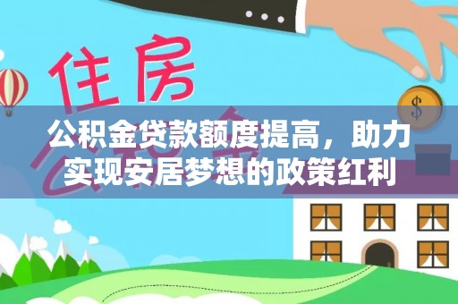 贵溪公积金贷款额度提高，助力实现安居梦想的政策红利