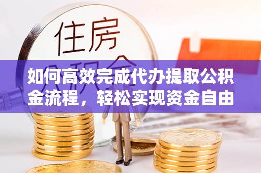 贵溪如何高效完成代办提取公积金流程，轻松实现资金自由
