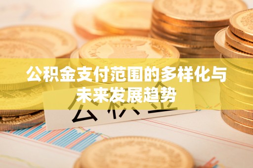 贵溪公积金支付范围的多样化与未来发展趋势