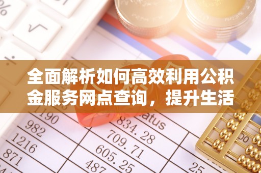 贵溪全面解析如何高效利用公积金服务网点查询，提升生活便利性