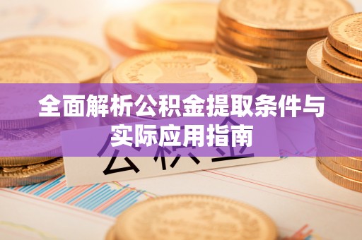 贵溪全面解析公积金提取条件与实际应用指南