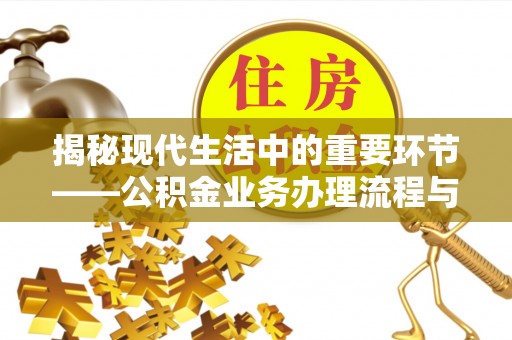 贵溪揭秘现代生活中的重要环节——公积金业务办理流程与实用技巧