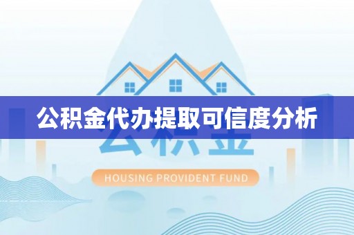 贵溪公积金代办提取可信度分析