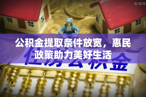 贵溪公积金提取条件放宽，惠民政策助力美好生活