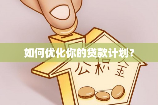 贵溪如何优化你的贷款计划？