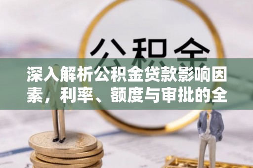贵溪深入解析公积金贷款影响因素，利率、额度与审批的全面解读
