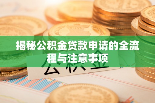 贵溪揭秘公积金贷款申请的全流程与注意事项