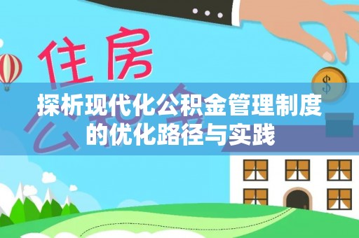 贵溪探析现代化公积金管理制度的优化路径与实践
