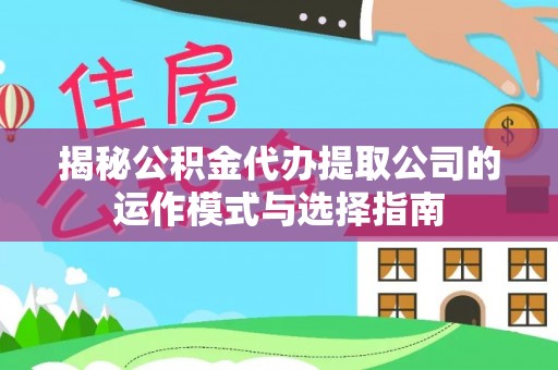 贵溪揭秘公积金代办提取公司的运作模式与选择指南