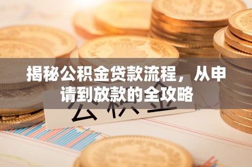 贵溪揭秘公积金贷款流程，从申请到放款的全攻略