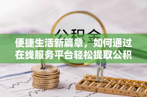 贵溪便捷生活新篇章，如何通过在线服务平台轻松提取公积金