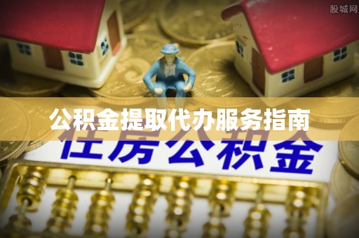 贵溪公积金提取代办服务指南
