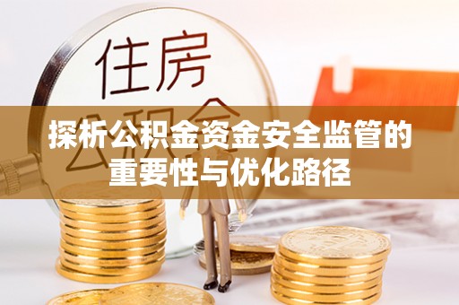 贵溪探析公积金资金安全监管的重要性与优化路径