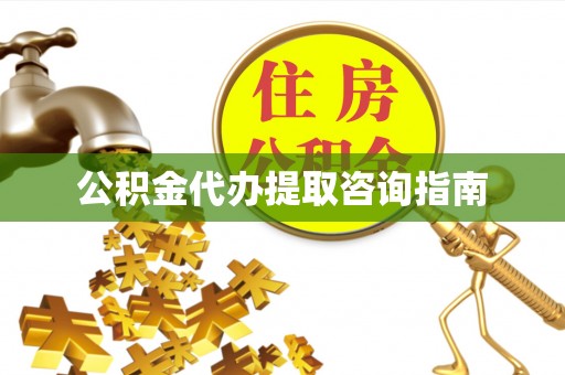 贵溪公积金代办提取咨询指南