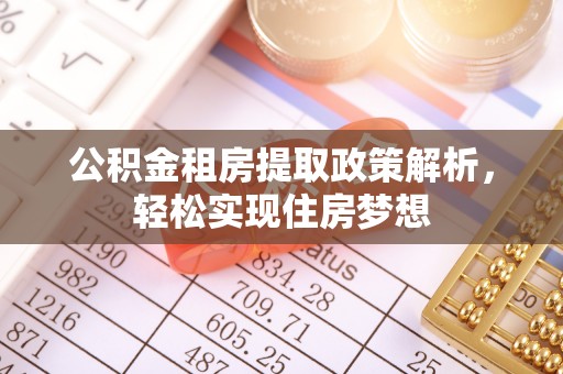 贵溪公积金租房提取政策解析，轻松实现住房梦想