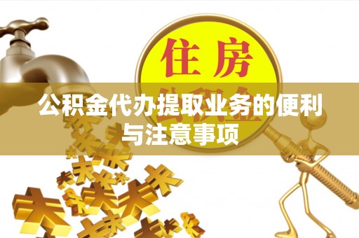 贵溪公积金代办提取业务的便利与注意事项