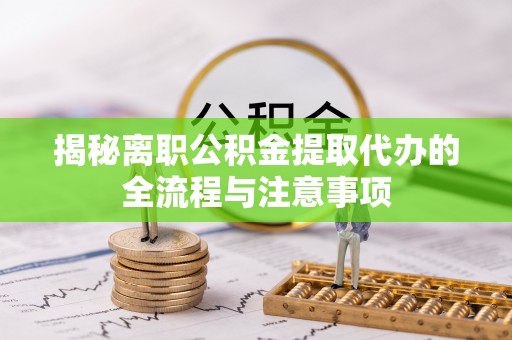 贵溪揭秘离职公积金提取代办的全流程与注意事项