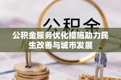 贵溪公积金服务优化措施助力民生改善与城市发展