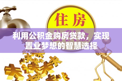 贵溪利用公积金购房贷款，实现置业梦想的智慧选择